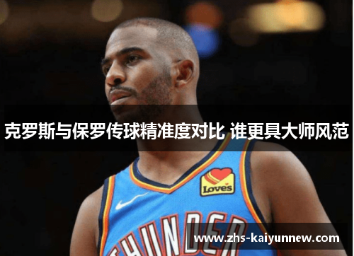 克罗斯与保罗传球精准度对比 谁更具大师风范