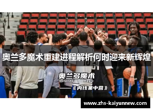 奥兰多魔术重建进程解析何时迎来新辉煌